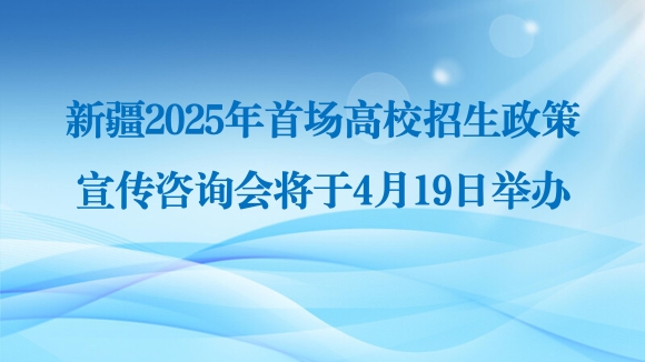 新疆2025年首场高校招生政策宣传咨询会将于4月19日举办